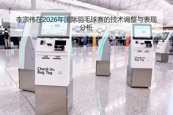 李宗伟在2026年国际羽毛球赛的技术调整与表现分析