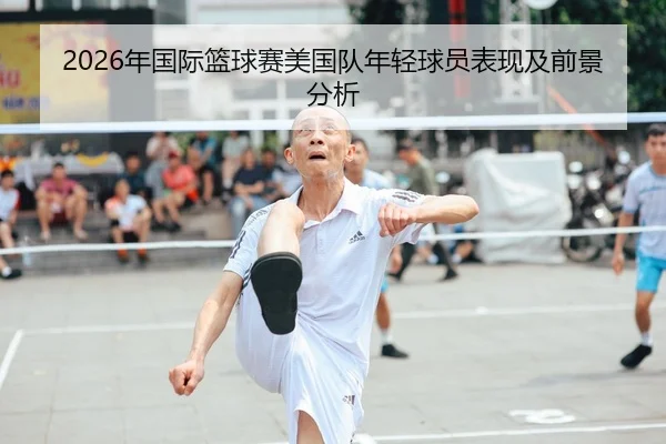 2026年国际篮球赛美国队年轻球员表现及前景分析