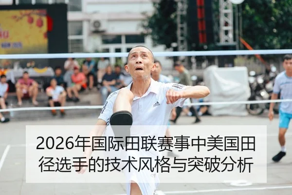 2026年国际田联赛事中美国田径选手的技术风格与突破分析