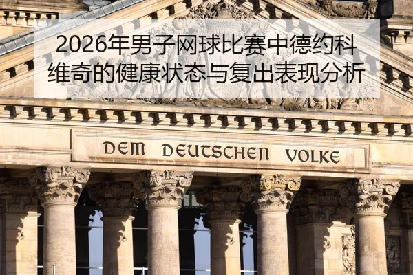 2026年男子网球比赛中德约科维奇的健康状态与复出表现分析