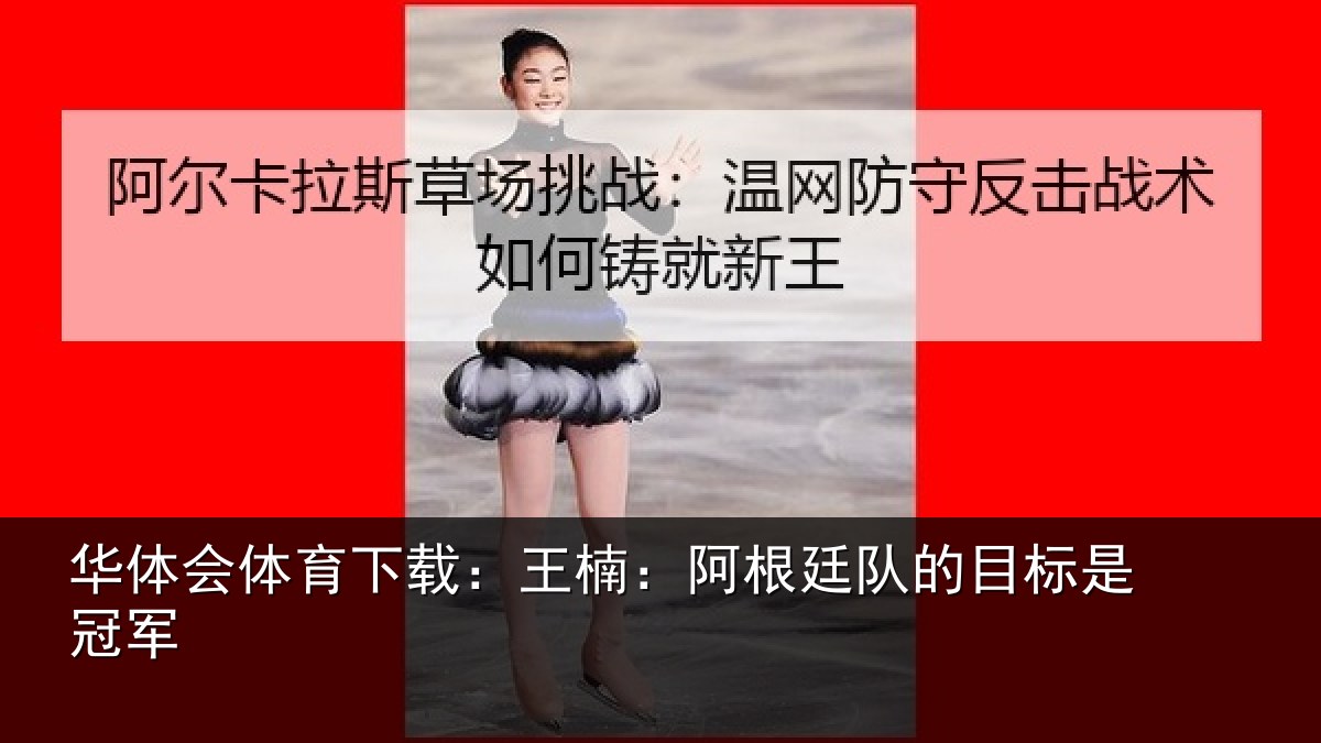 华体会体育下载：王楠：阿根廷队的目标是冠军