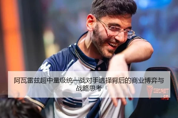 阿瓦雷兹超中量级统一战对手选择背后的商业博弈与战略思考