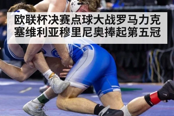欧联杯决赛点球大战罗马力克塞维利亚穆里尼奥捧起第五冠