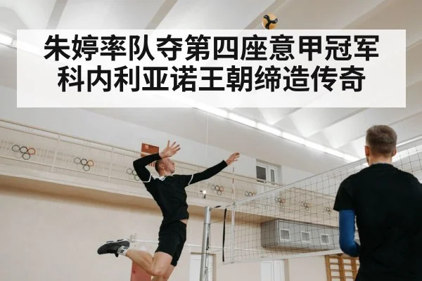 朱婷率队夺第四座意甲冠军科内利亚诺王朝缔造传奇