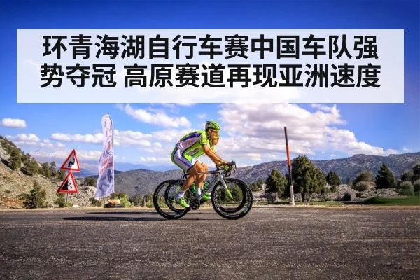 环青海湖自行车赛中国车队强势夺冠 高原赛道再现亚洲速度